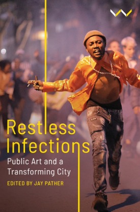 Restless Infections: Public Art and a Transforming City – Jay Pather Restless Infections: Public Art and a Transforming City – Jay Pather