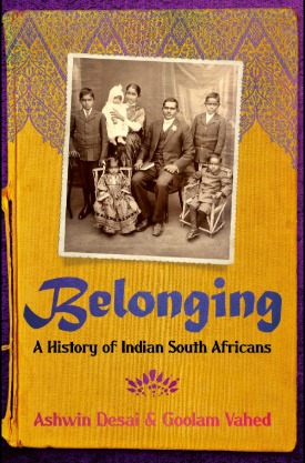 Belonging: The History of Indian South Africans – Ashwin Desai and Goolam Vahed